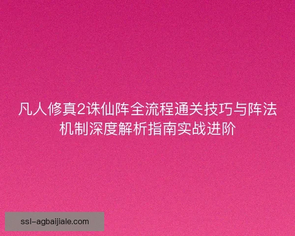凡人修真2诛仙阵全流程通关技巧与阵法机制深度解析指南实战进阶